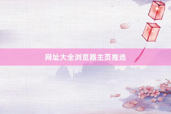 网址大全浏览器主页推选